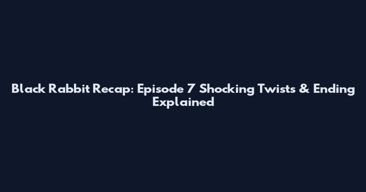 Black Rabbit Recap: Episode 7 Shocking Twists & Ending Explained