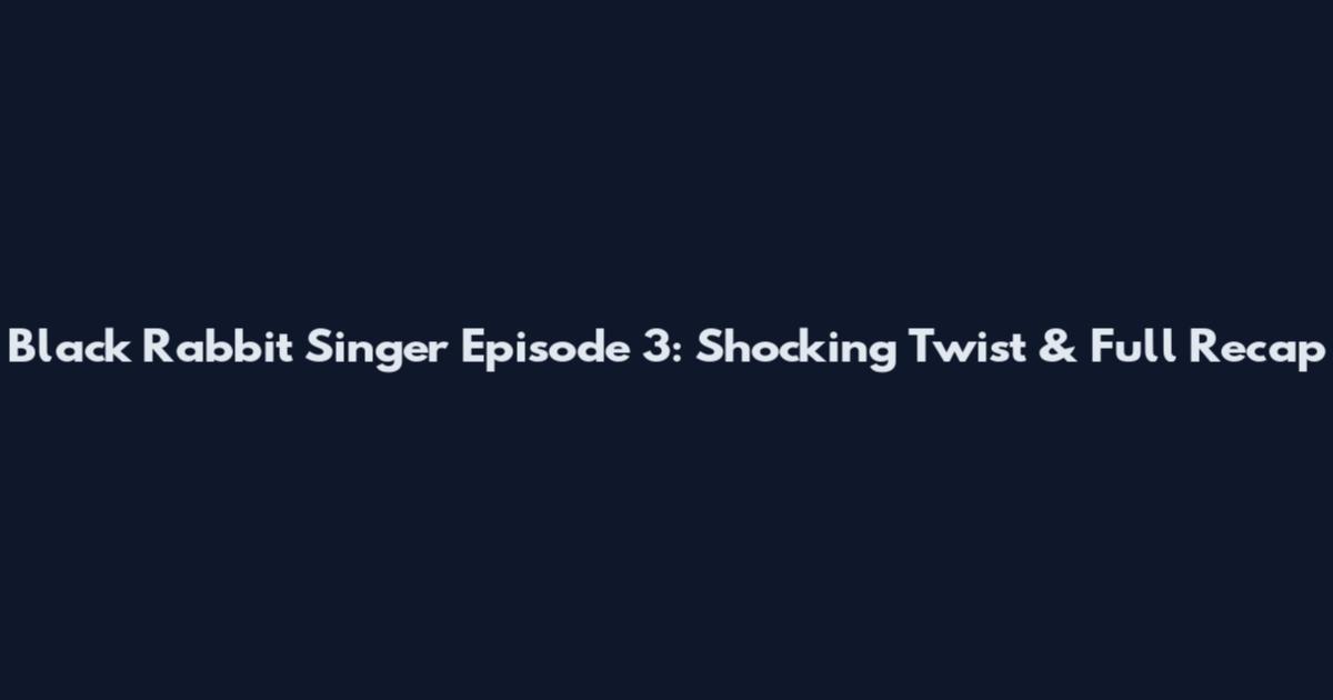 Black Rabbit Singer Episode 3: Shocking Twist & Full Recap