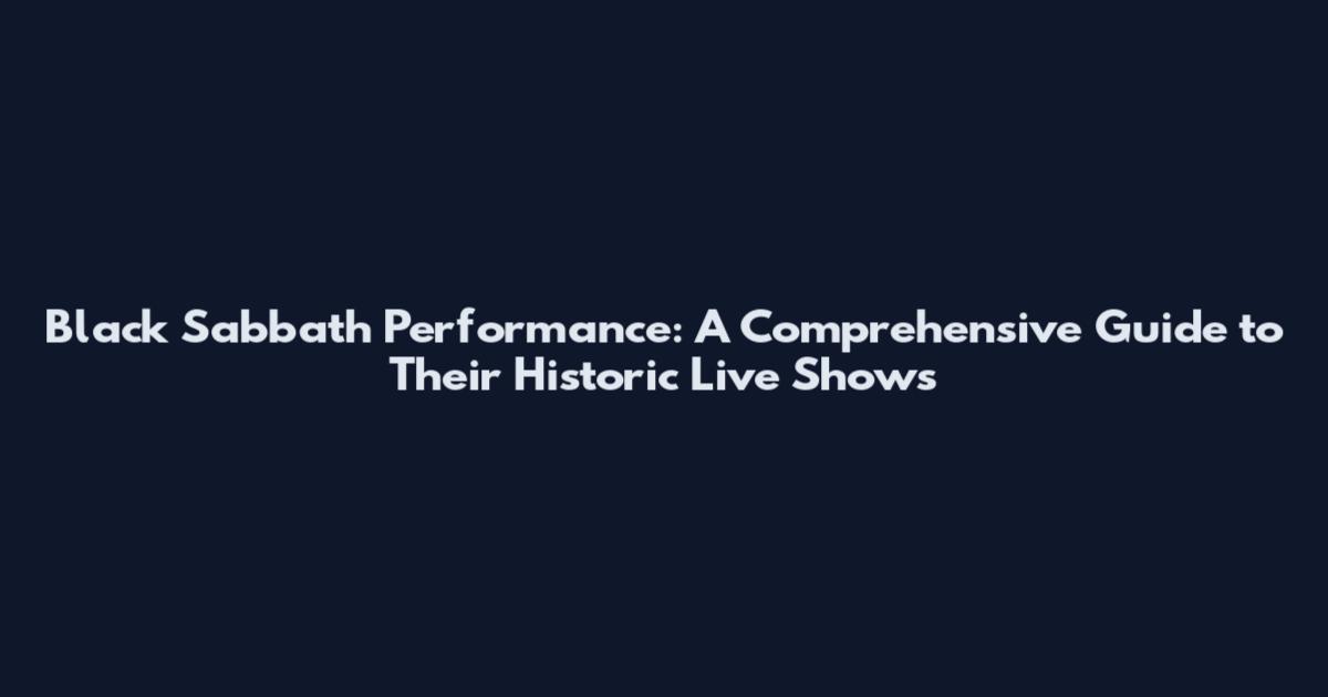 Black Sabbath Performance: A Comprehensive Guide to Their Historic Live Shows