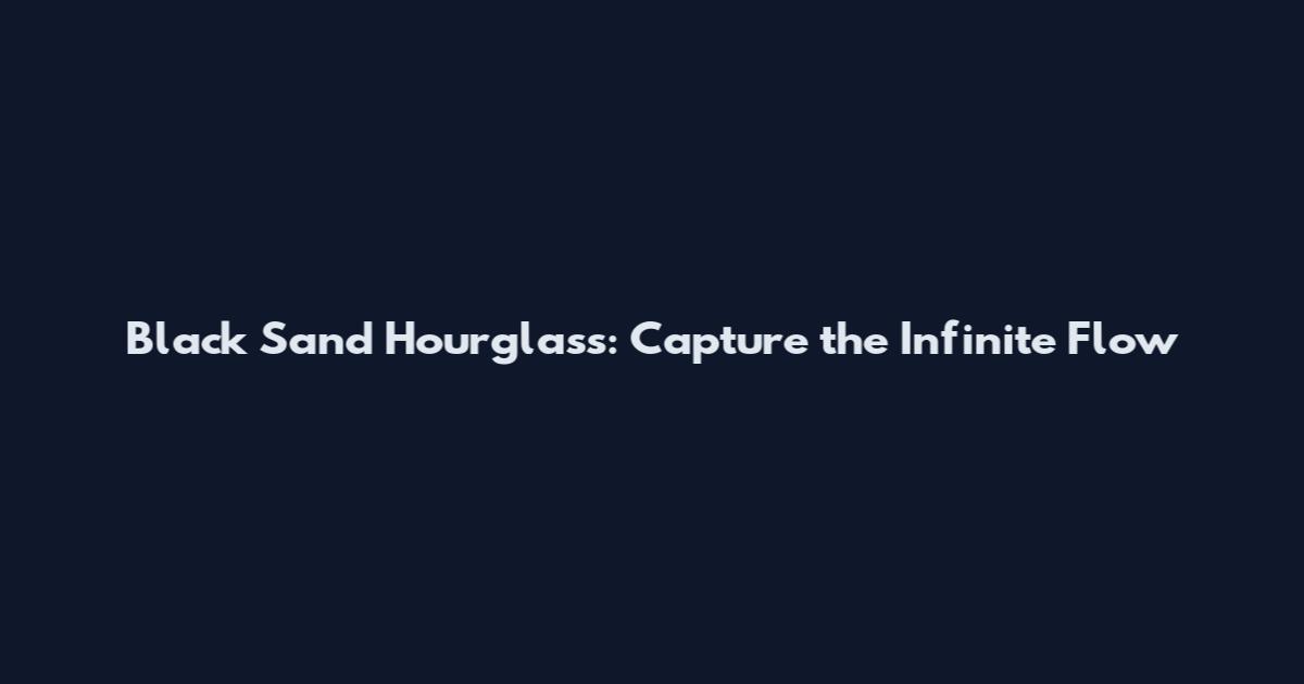 Black Sand Hourglass: Capture the Infinite Flow