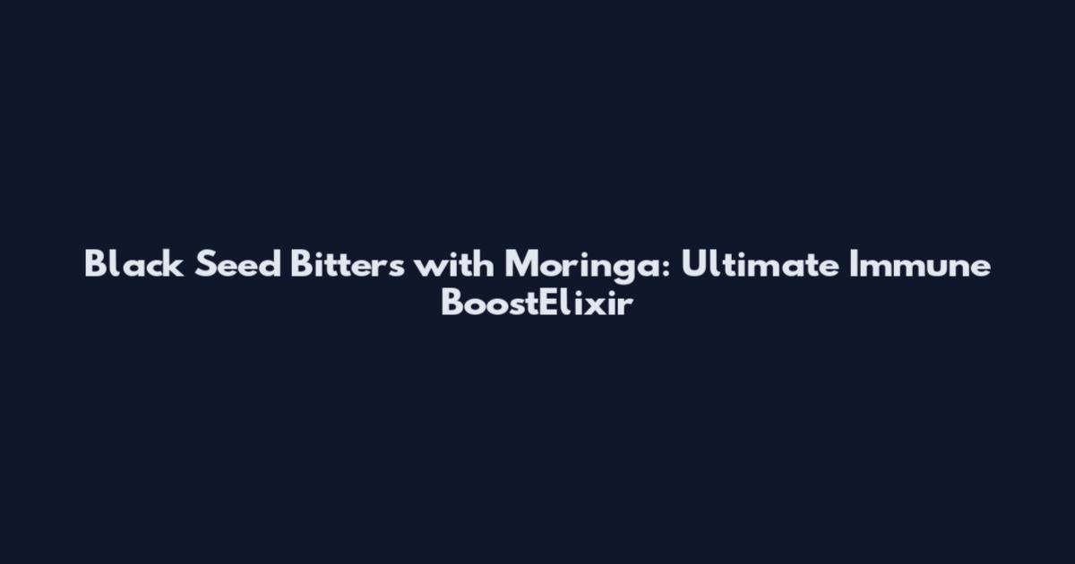 Black Seed Bitters with Moringa: Ultimate Immune BoostElixir