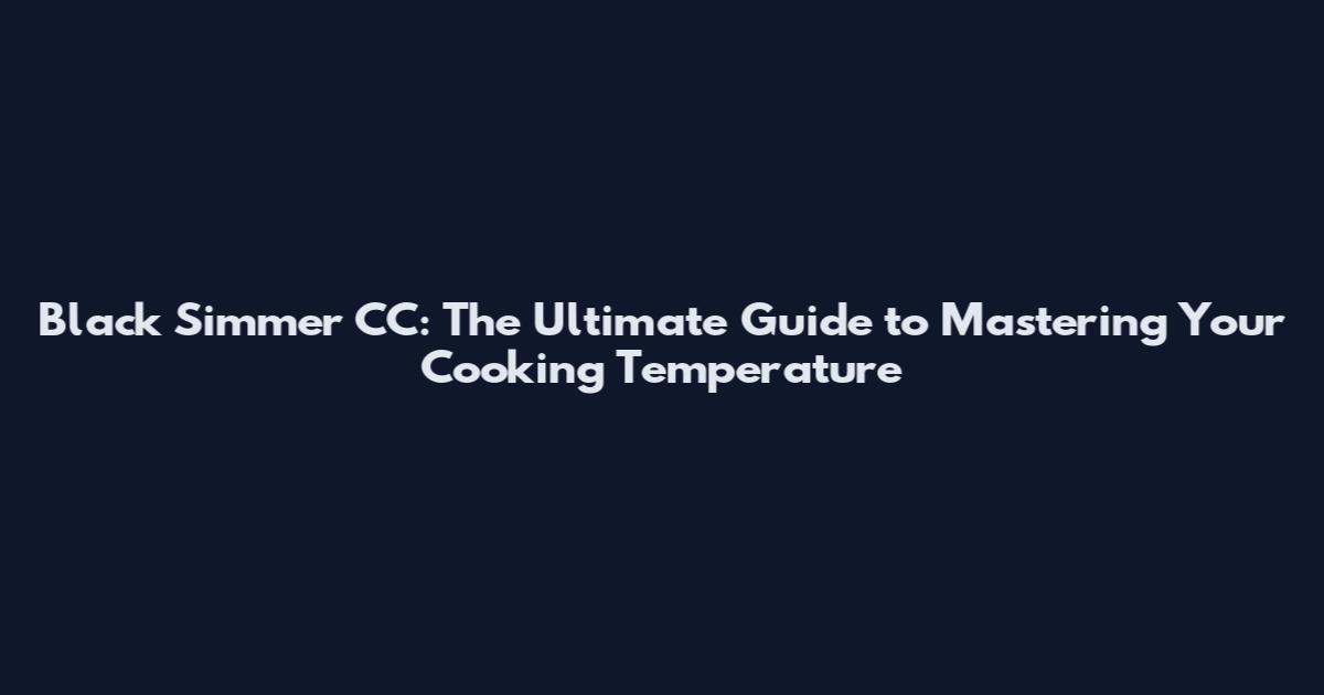 Black Simmer CC: The Ultimate Guide to Mastering Your Cooking Temperature
