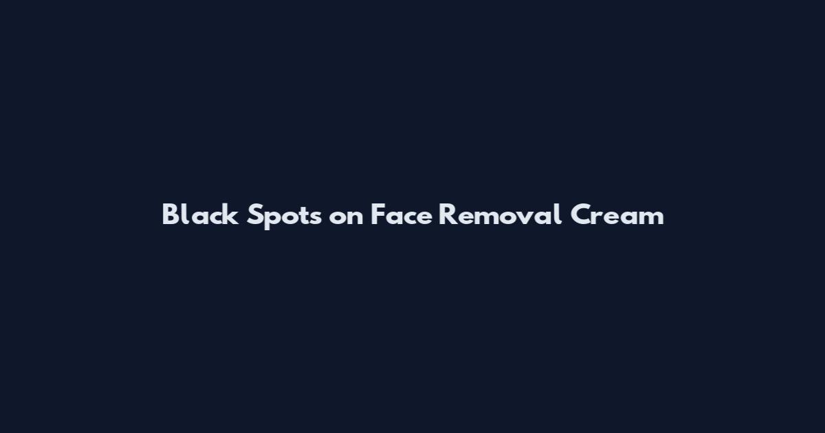 Black Spots on Face Removal Cream