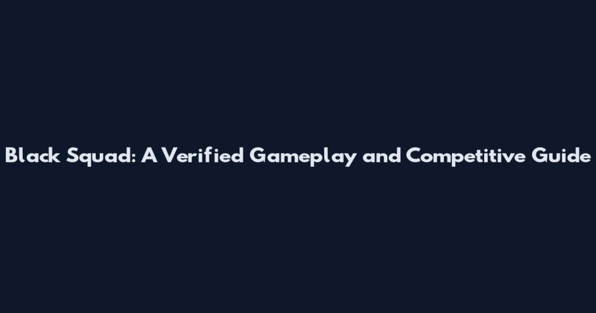 Black Squad: A Verified Gameplay and Competitive Guide