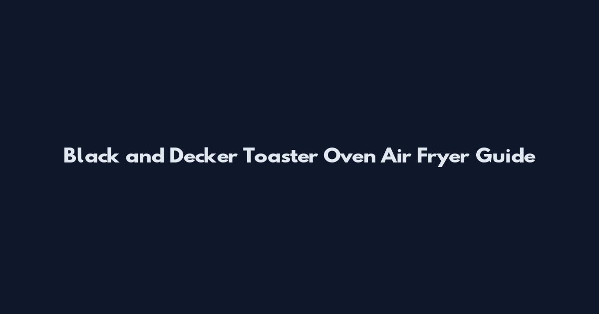 Black and Decker Toaster Oven Air Fryer Guide
