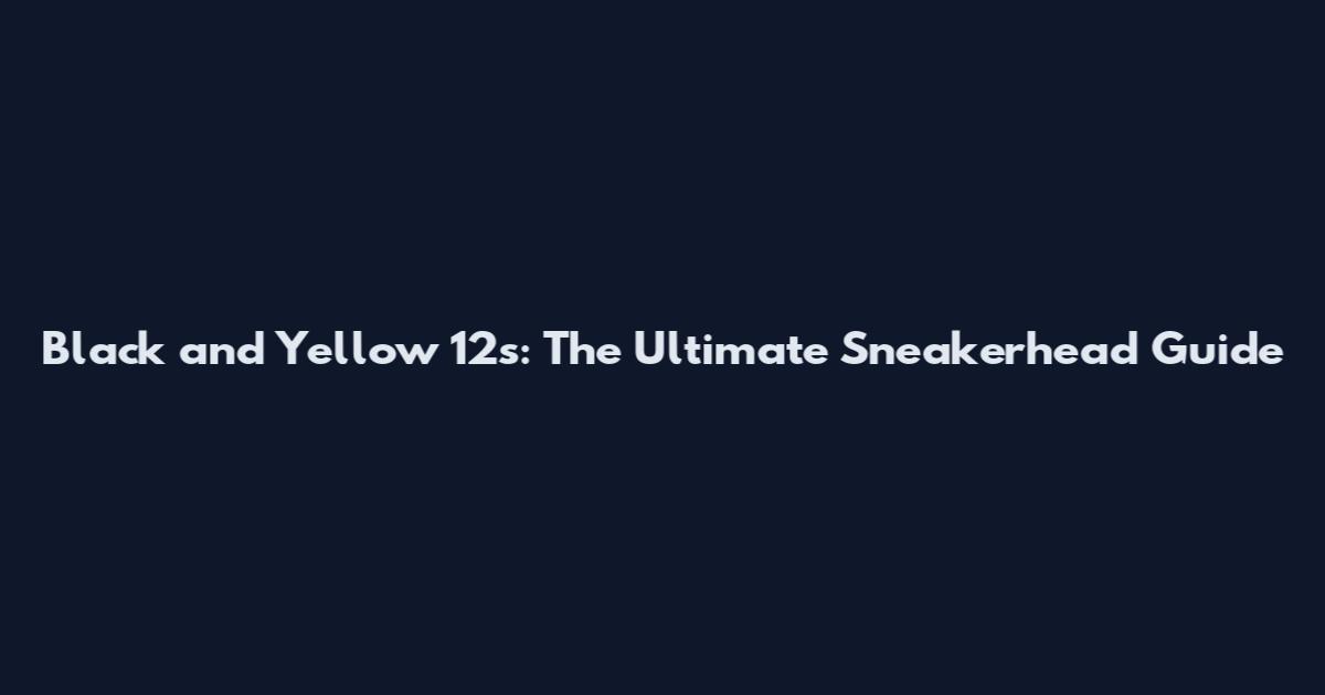 Black and Yellow 12s: The Ultimate Sneakerhead Guide