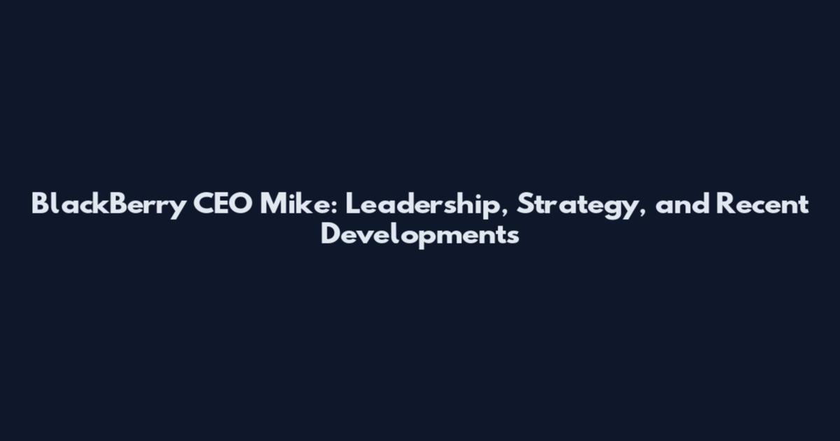 BlackBerry CEO Mike: Leadership, Strategy, and Recent Developments