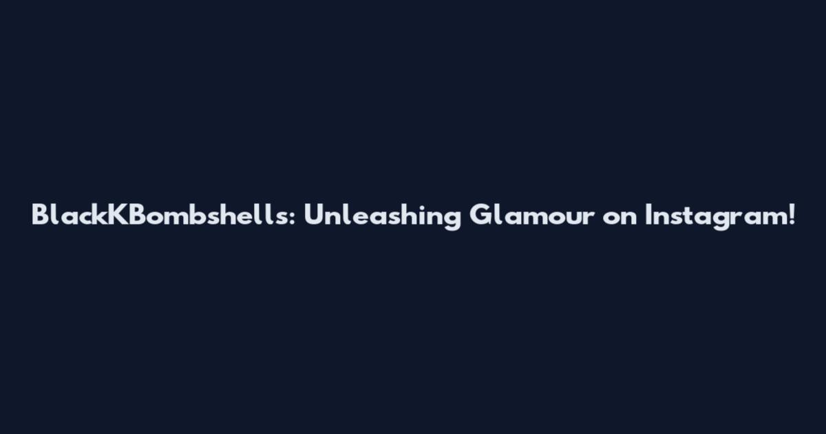 BlackKBombshells: Unleashing Glamour on Instagram!