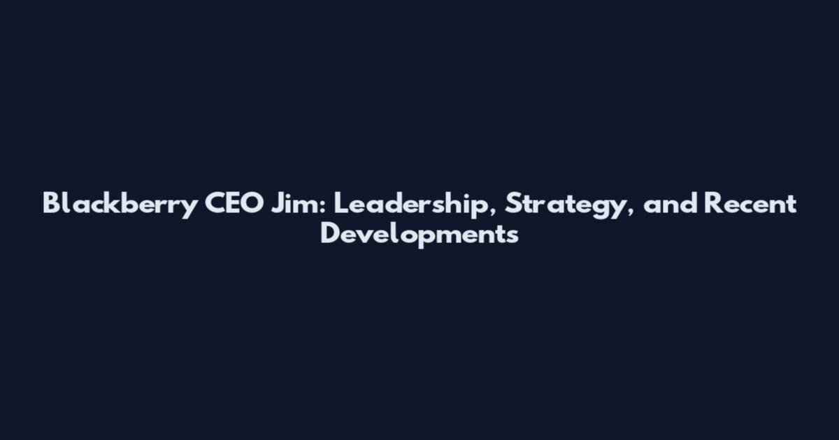 Blackberry CEO Jim: Leadership, Strategy, and Recent Developments