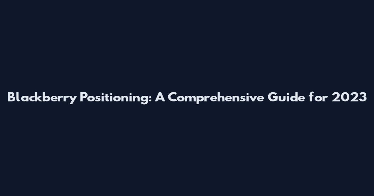 Blackberry Positioning: A Comprehensive Guide for 2023