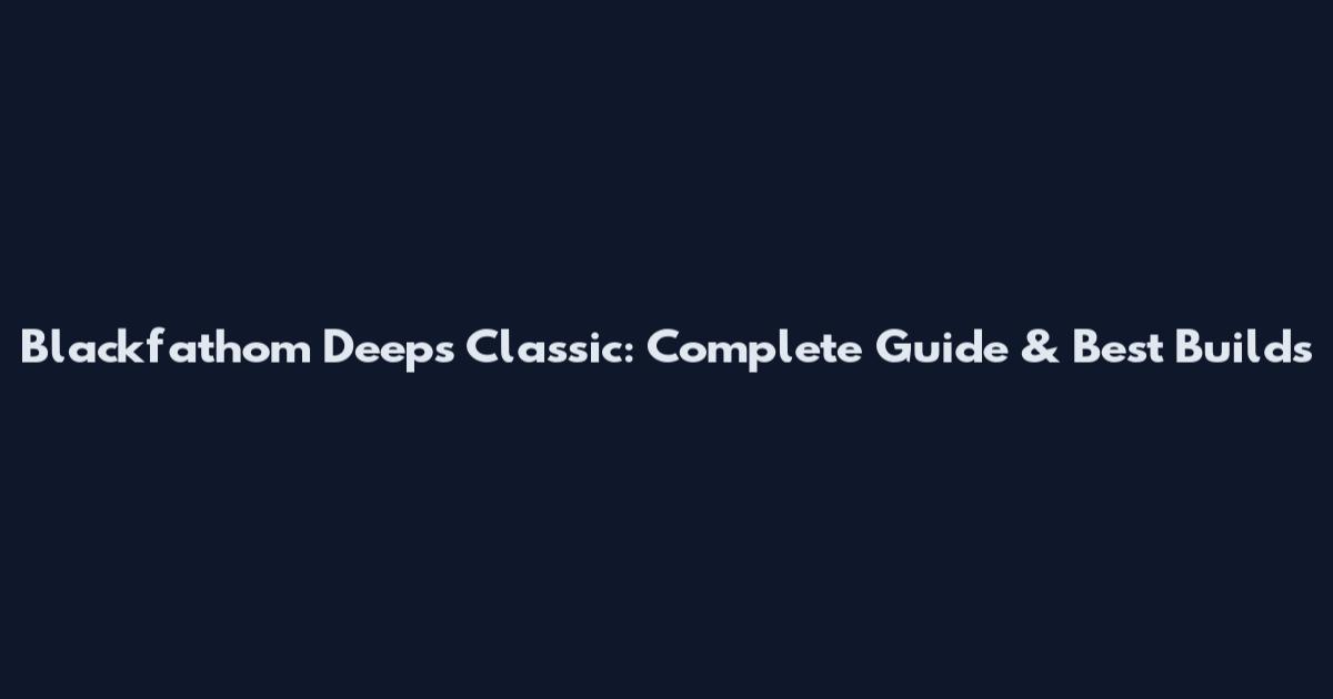 Blackfathom Deeps Classic: Complete Guide & Best Builds