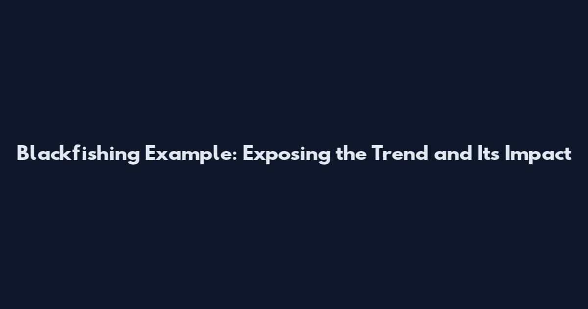 Blackfishing Example: Exposing the Trend and Its Impact