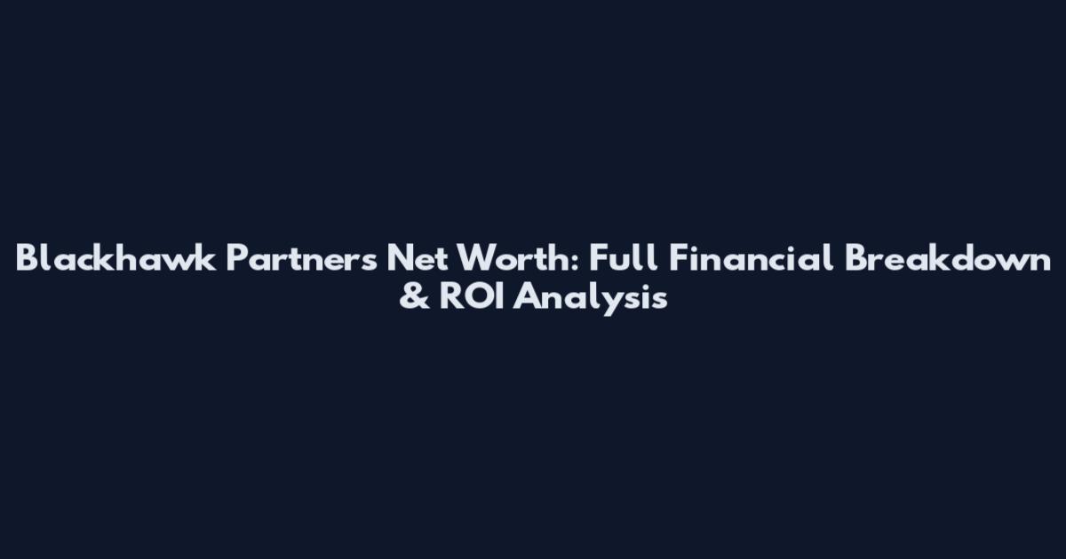 Blackhawk Partners Net Worth: Full Financial Breakdown & ROI Analysis