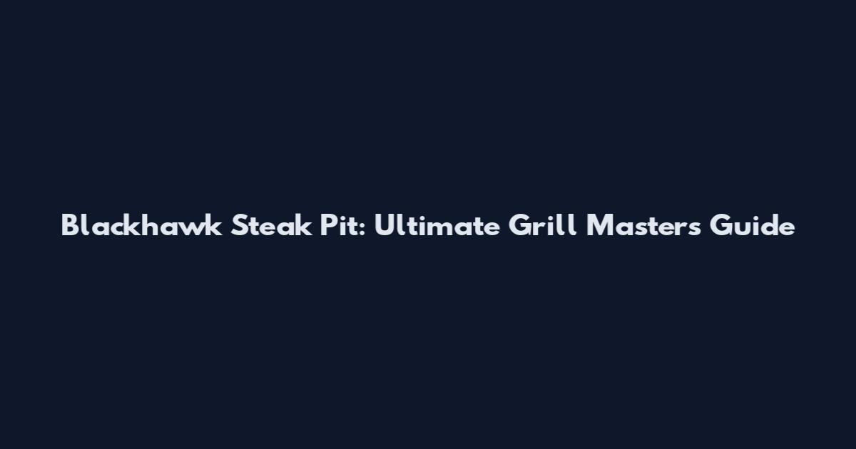 Blackhawk Steak Pit: Ultimate Grill Masters Guide