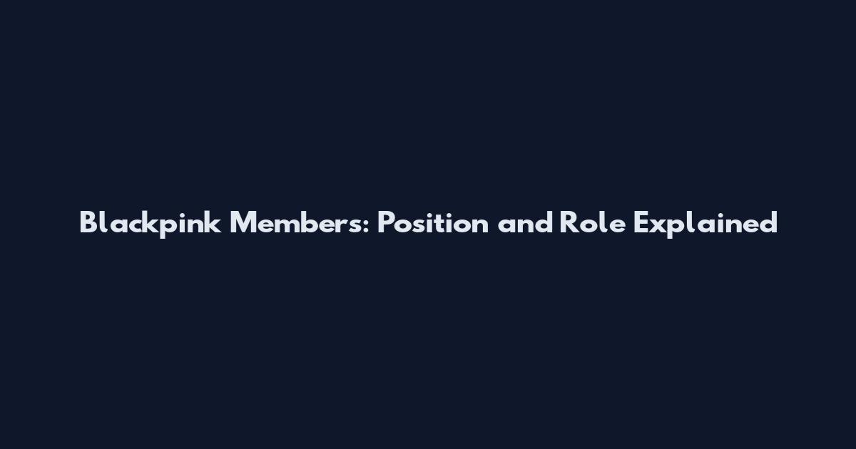 Blackpink Members: Position and Role Explained