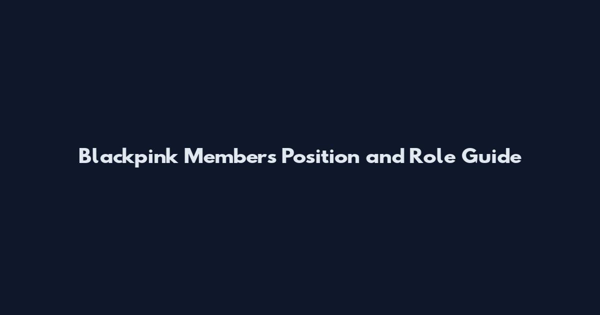 Blackpink Members Position and Role Guide