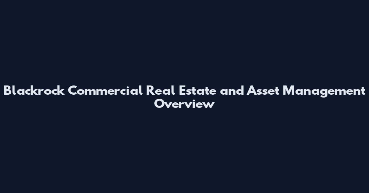 Blackrock Commercial Real Estate and Asset Management Overview