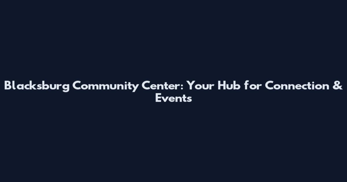 Blacksburg Community Center: Your Hub for Connection & Events