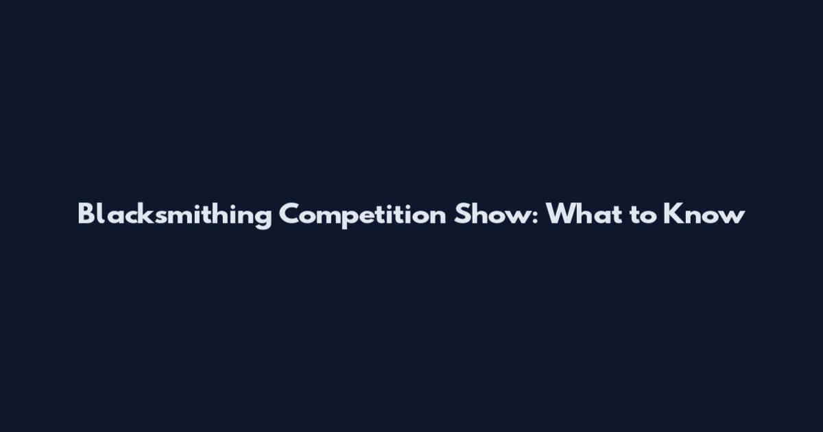 Blacksmithing Competition Show: What to Know