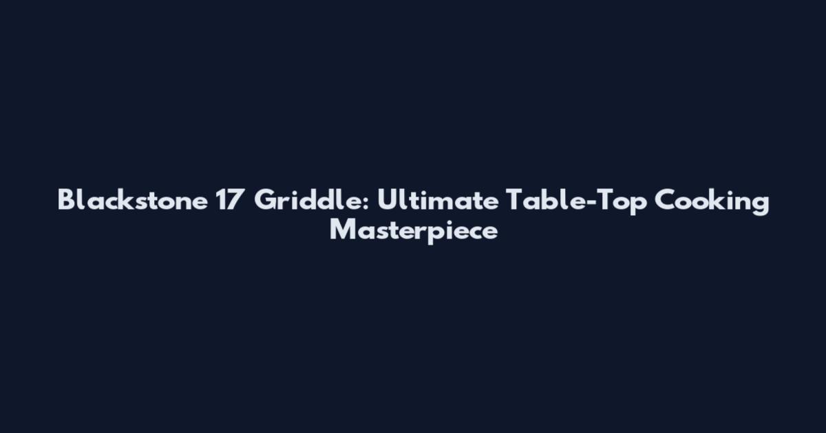 Blackstone 17 Griddle: Ultimate Table-Top Cooking Masterpiece