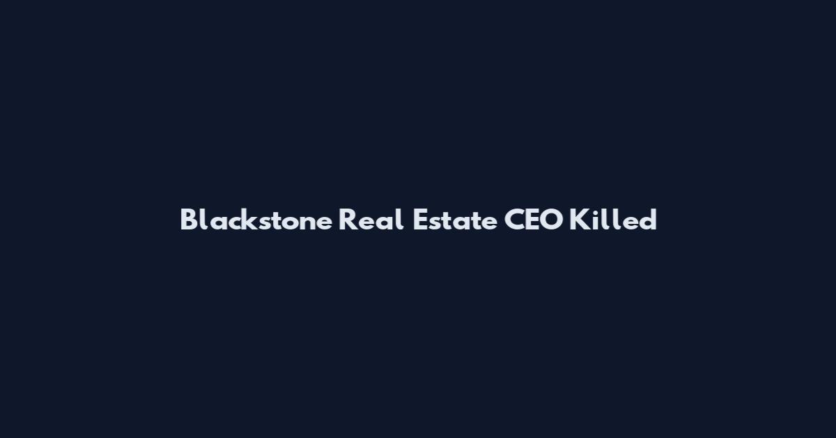 Blackstone Real Estate CEO Killed
