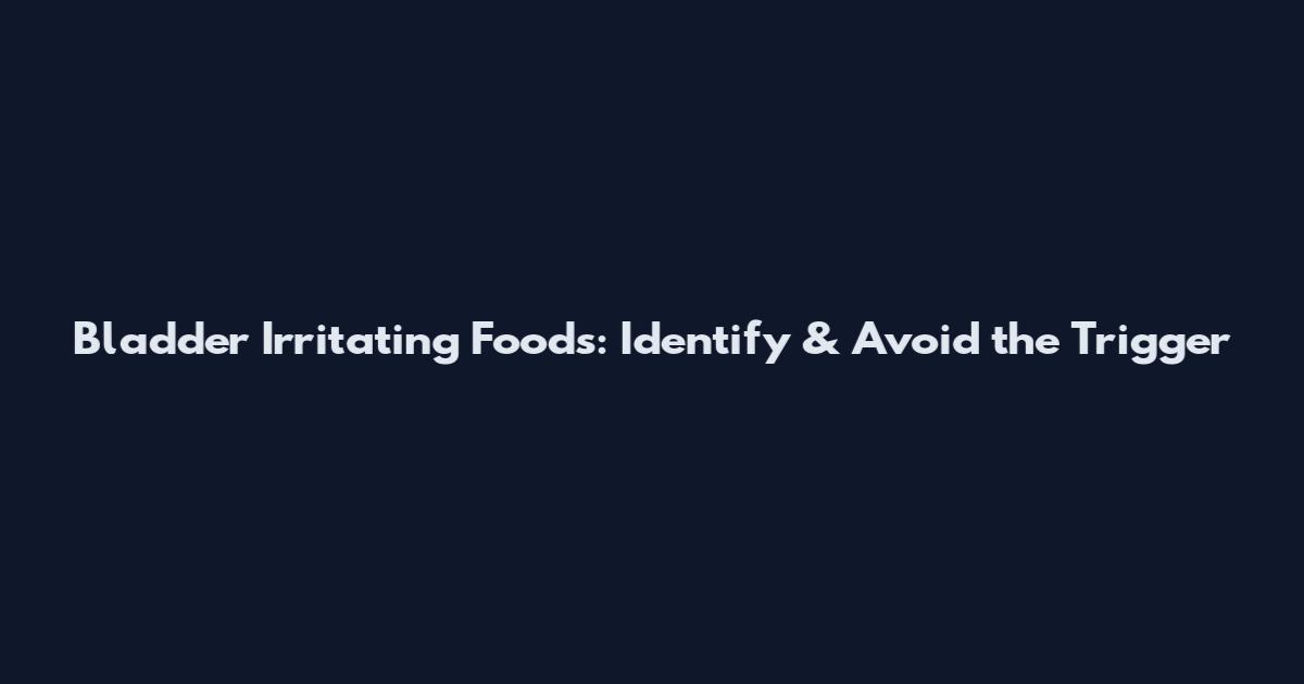Bladder Irritating Foods: Identify & Avoid the Trigger