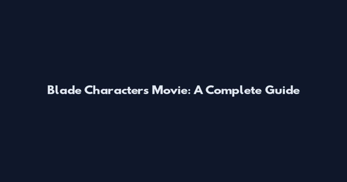 Blade Characters Movie: A Complete Guide