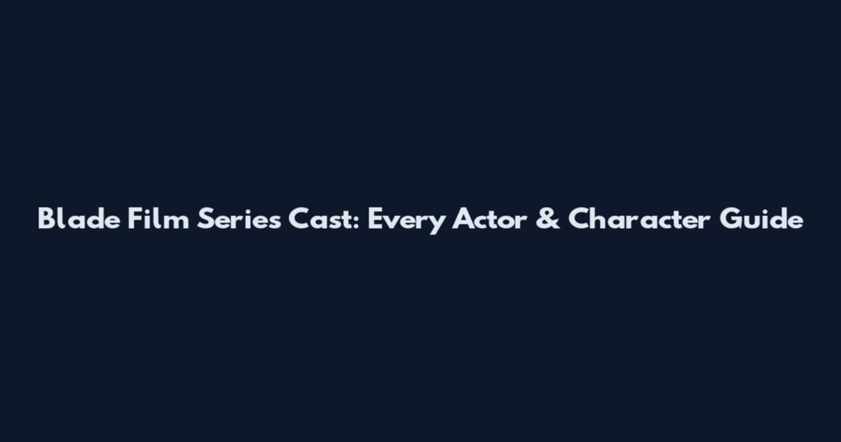 Blade Film Series Cast: Every Actor & Character Guide