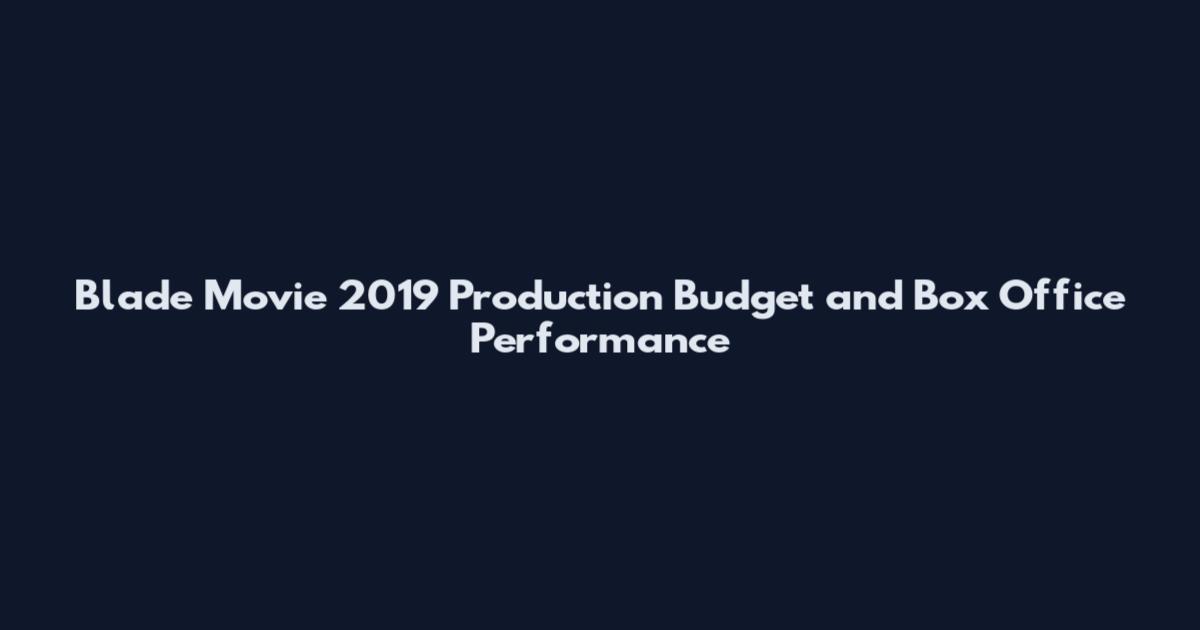 Blade Movie 2019 Production Budget and Box Office Performance
