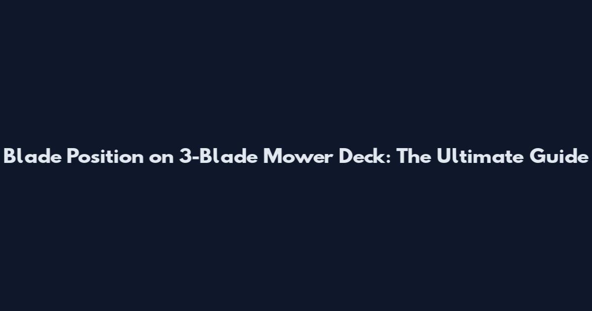 Blade Position on 3-Blade Mower Deck: The Ultimate Guide