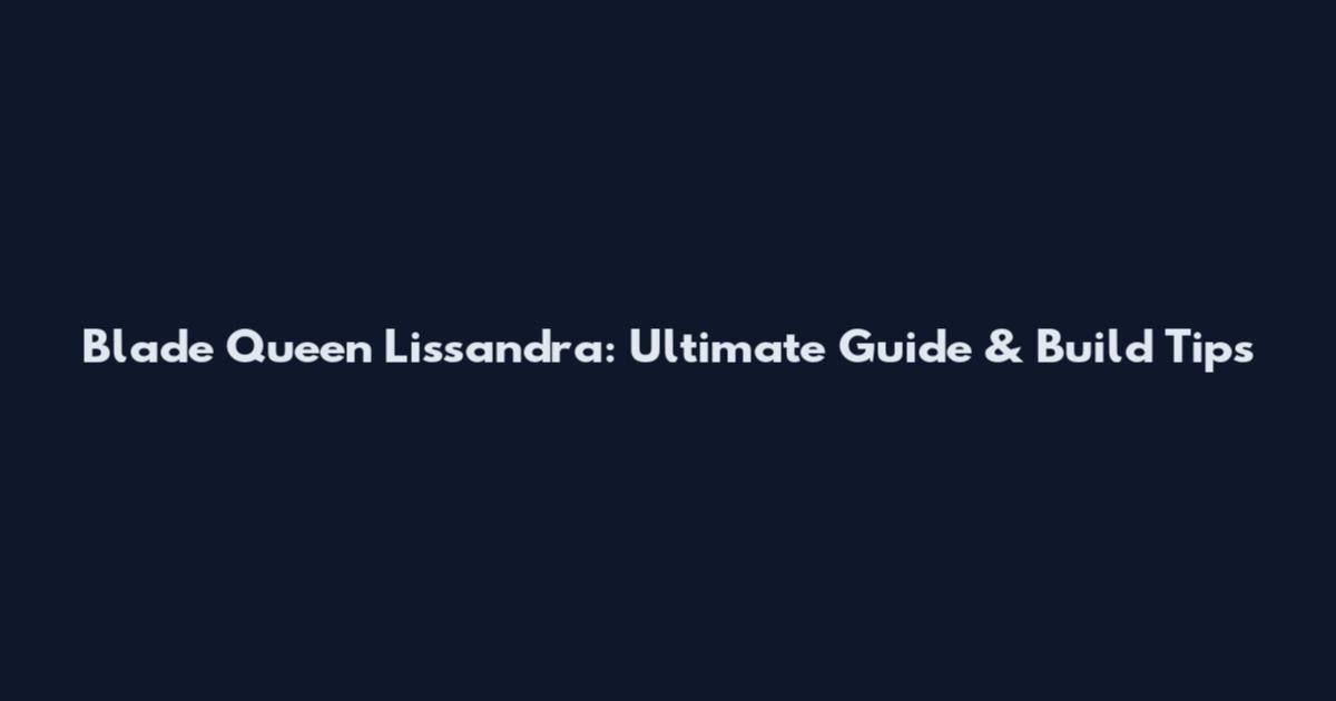 Blade Queen Lissandra: Ultimate Guide & Build Tips