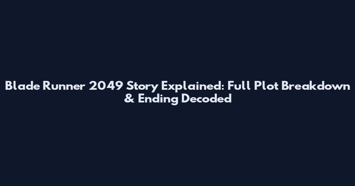Blade Runner 2049 Story Explained: Full Plot Breakdown & Ending Decoded