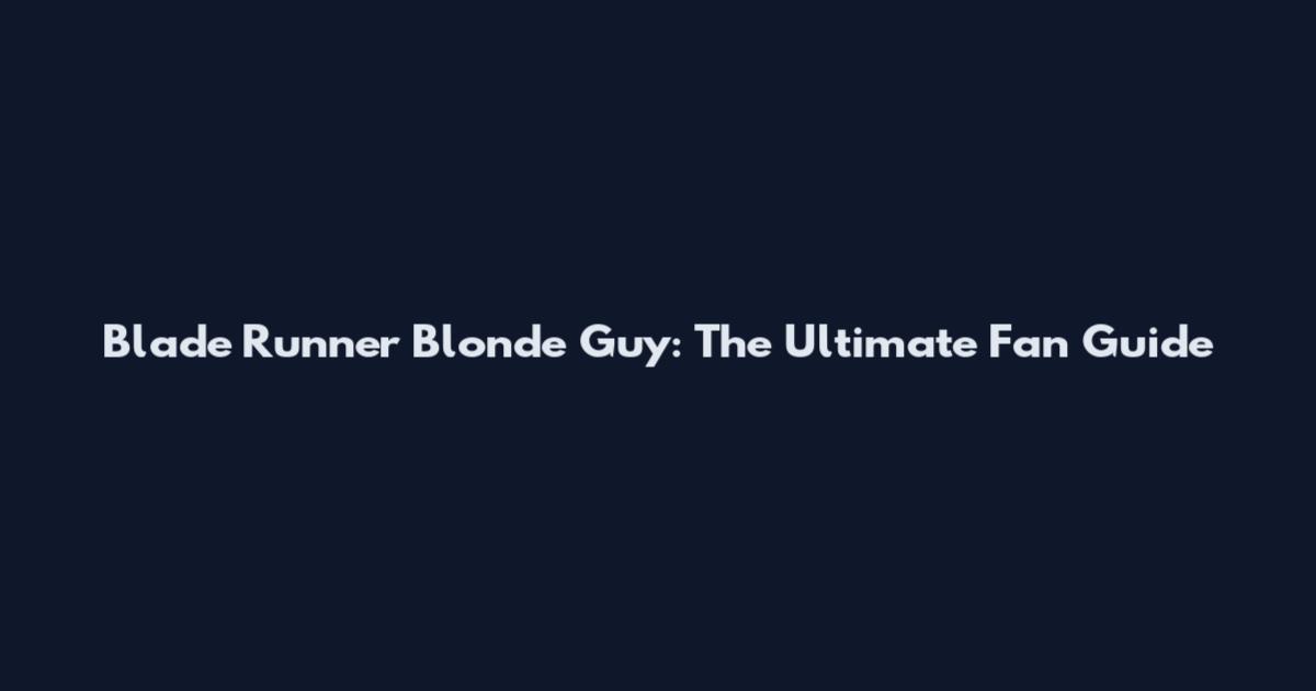 Blade Runner Blonde Guy: The Ultimate Fan Guide
