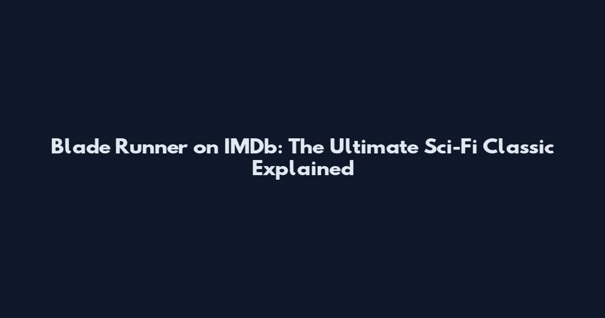 Blade Runner on IMDb: The Ultimate Sci-Fi Classic Explained