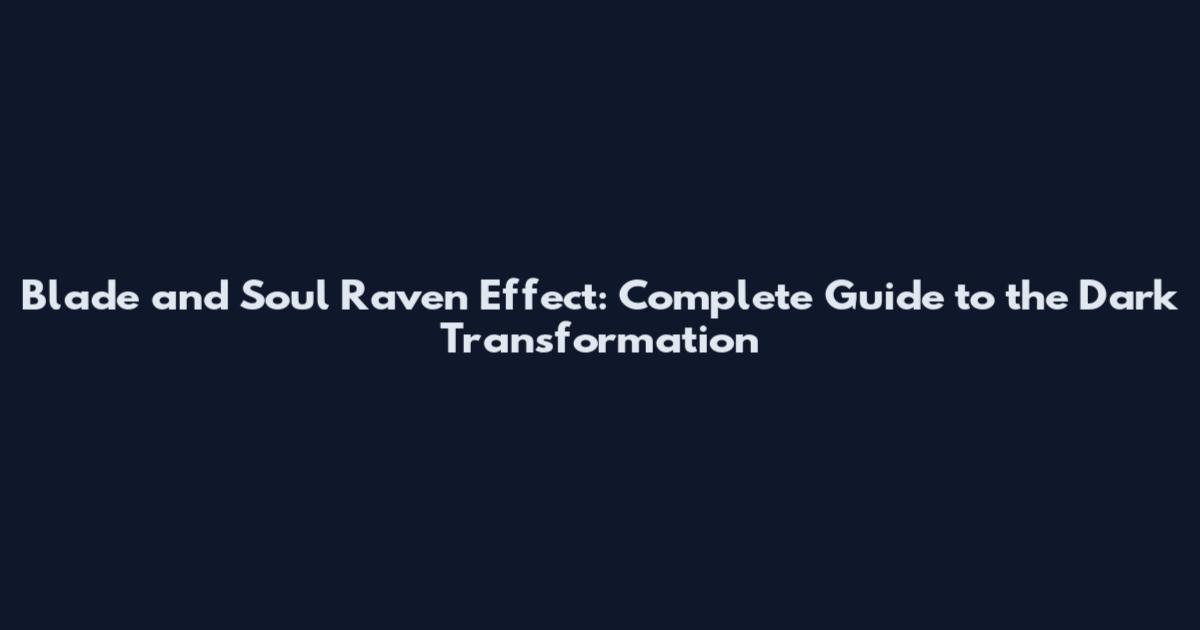 Blade and Soul Raven Effect: Complete Guide to the Dark Transformation