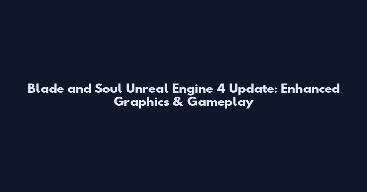 Blade and Soul Unreal Engine 4 Update: Enhanced Graphics & Gameplay