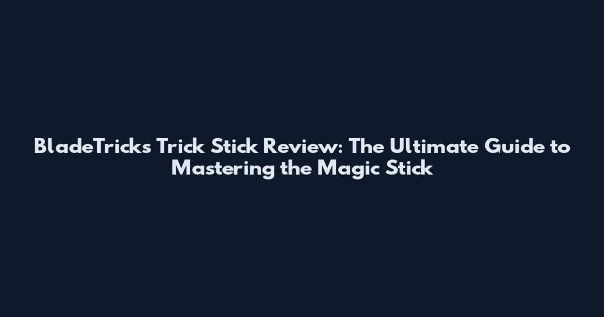 BladeTricks Trick Stick Review: The Ultimate Guide to Mastering the Magic Stick