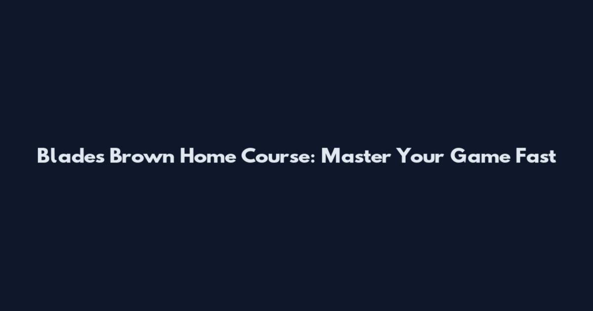 Blades Brown Home Course: Master Your Game Fast