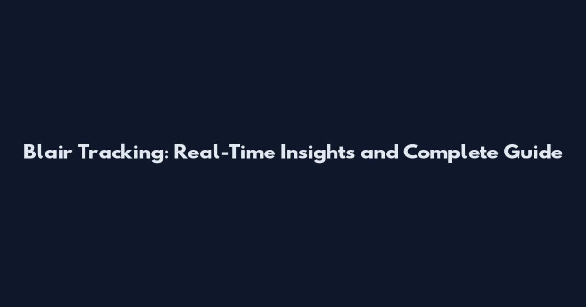 Blair Tracking: Real-Time Insights and Complete Guide