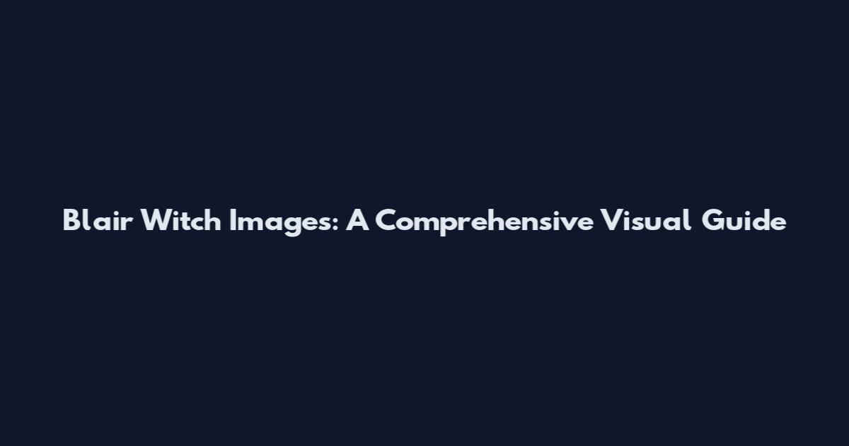 Blair Witch Images: A Comprehensive Visual Guide