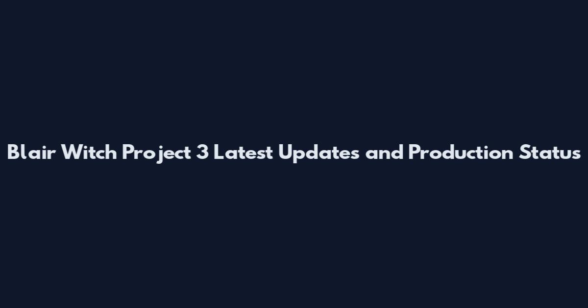 Blair Witch Project 3 Latest Updates and Production Status