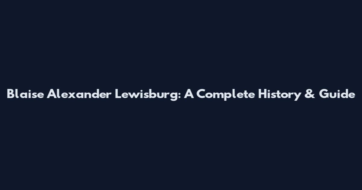 Blaise Alexander Lewisburg: A Complete History & Guide