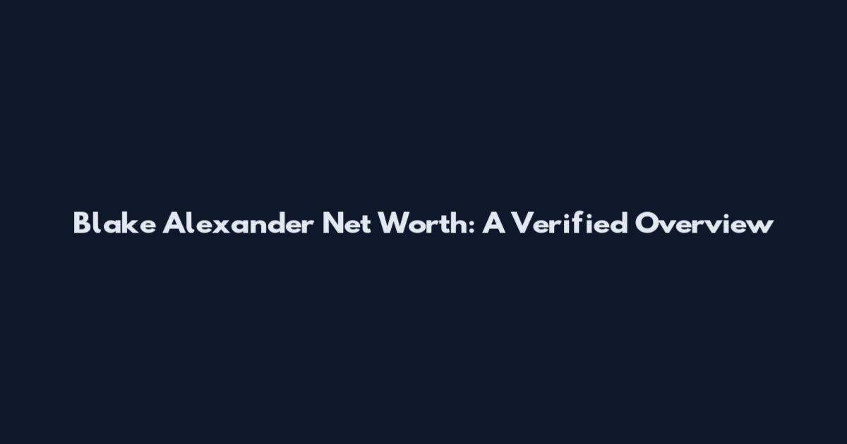 Blake Alexander Net Worth: A Verified Overview