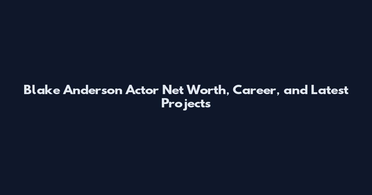 Blake Anderson Actor Net Worth, Career, and Latest Projects