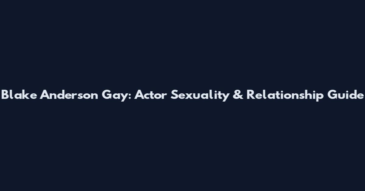 Blake Anderson Gay: Actor Sexuality & Relationship Guide