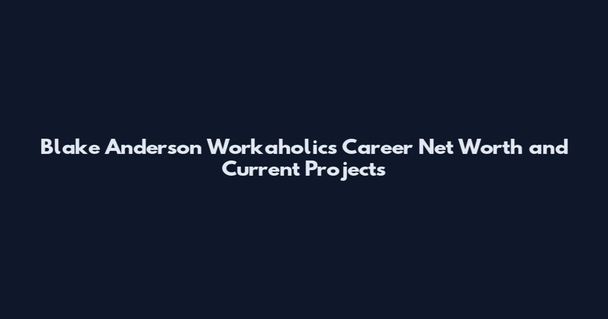 Blake Anderson Workaholics Career Net Worth and Current Projects