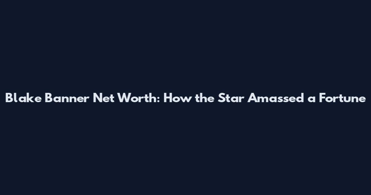Blake Banner Net Worth: How the Star Amassed a Fortune