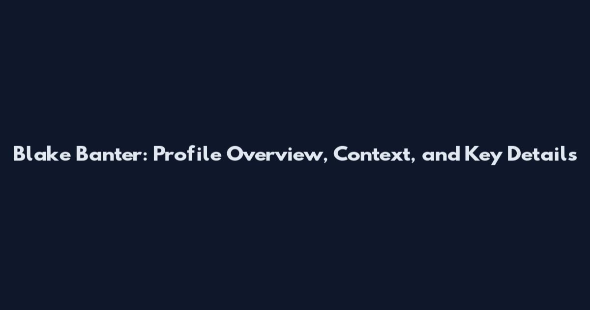 Blake Banter: Profile Overview, Context, and Key Details
