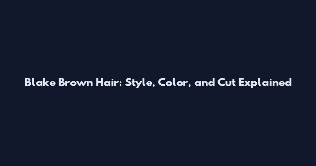Blake Brown Hair: Style, Color, and Cut Explained