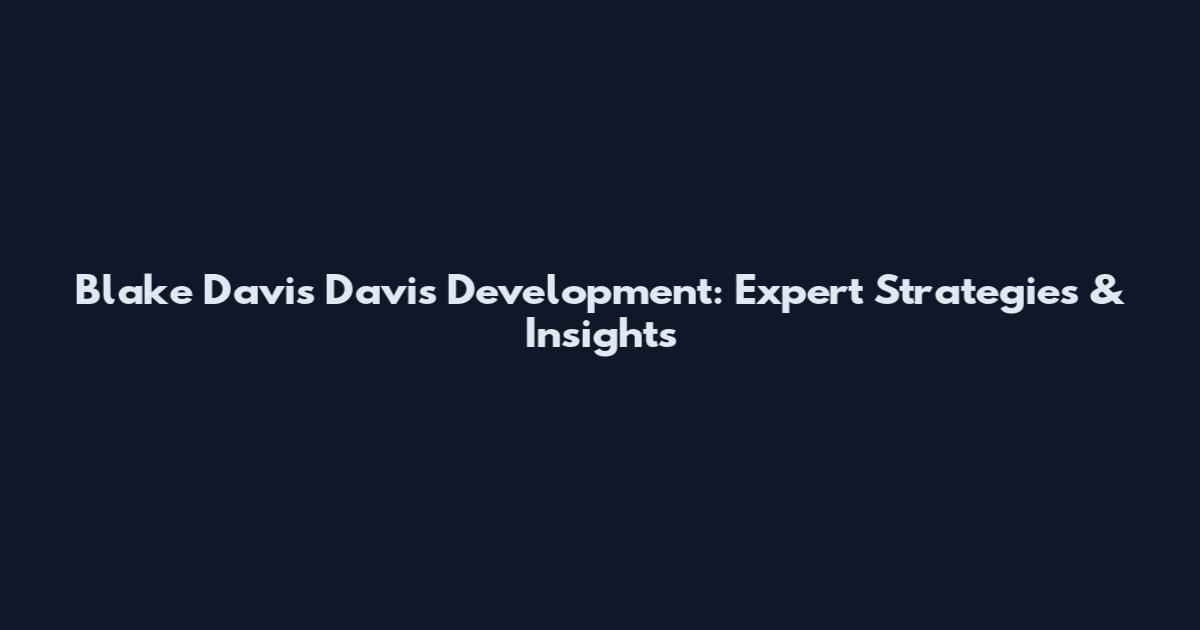 Blake Davis Davis Development: Expert Strategies & Insights
